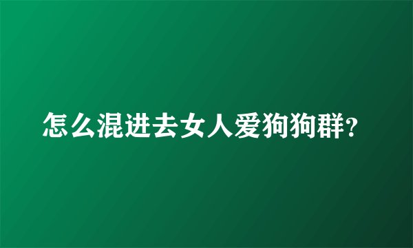 怎么混进去女人爱狗狗群？