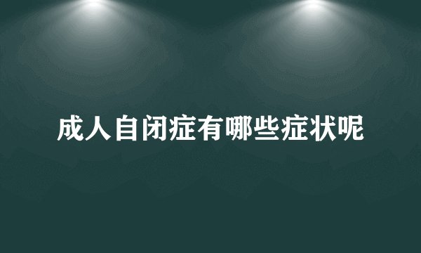 成人自闭症有哪些症状呢