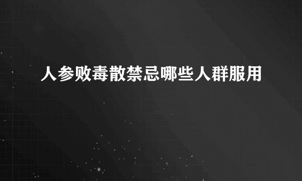 人参败毒散禁忌哪些人群服用