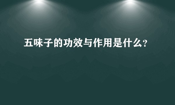五味子的功效与作用是什么？