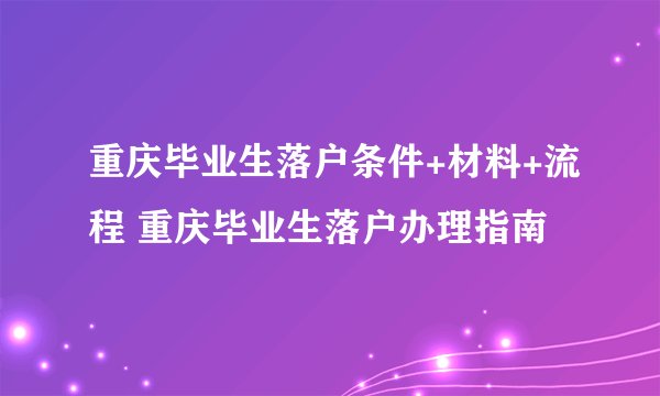 重庆毕业生落户条件+材料+流程 重庆毕业生落户办理指南