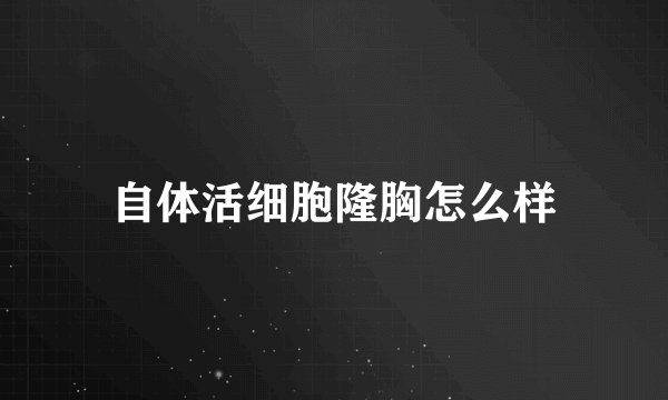 自体活细胞隆胸怎么样