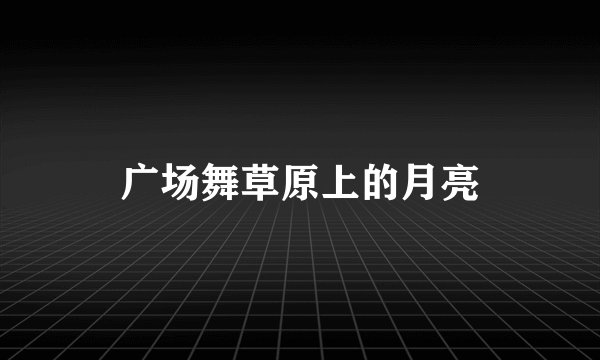 广场舞草原上的月亮