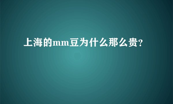 上海的mm豆为什么那么贵？