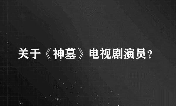 关于《神墓》电视剧演员？