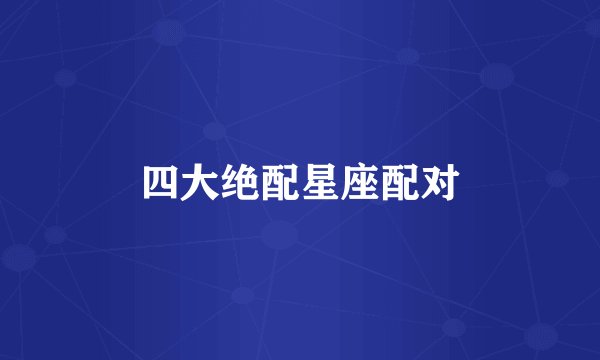 四大绝配星座配对