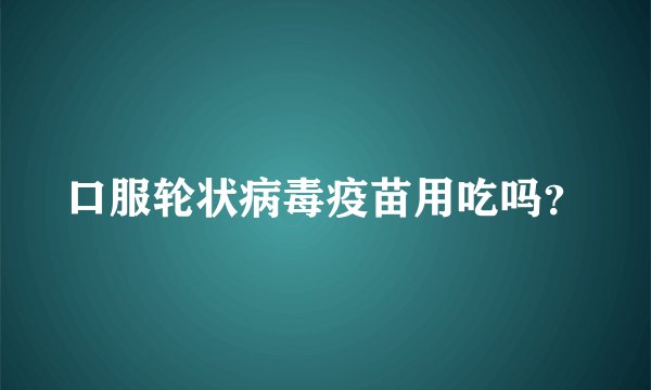 口服轮状病毒疫苗用吃吗？
