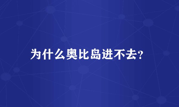 为什么奥比岛进不去？