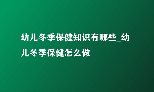 幼儿冬季保健知识有哪些_幼儿冬季保健怎么做