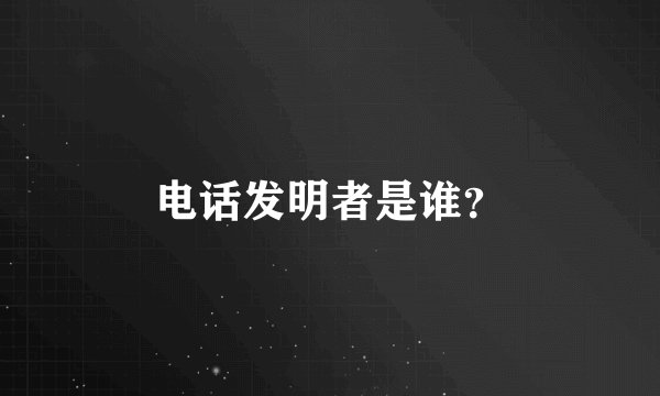 电话发明者是谁？