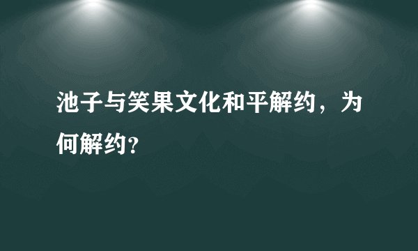 池子与笑果文化和平解约，为何解约？