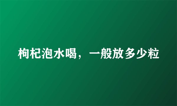 枸杞泡水喝，一般放多少粒