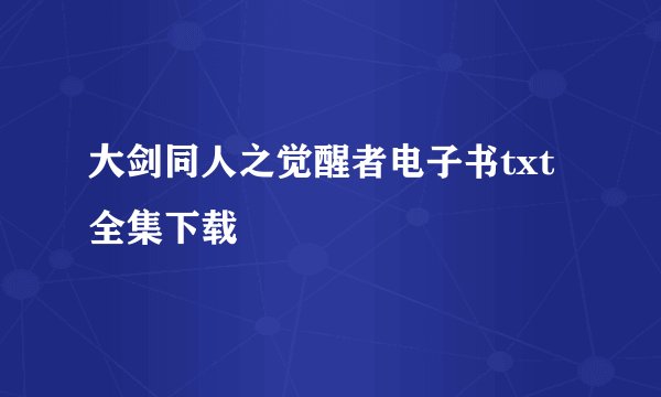 大剑同人之觉醒者电子书txt全集下载