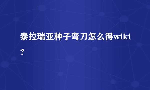 泰拉瑞亚种子弯刀怎么得wiki？