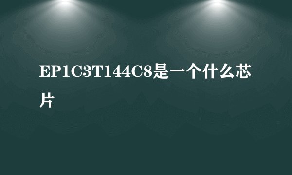 EP1C3T144C8是一个什么芯片