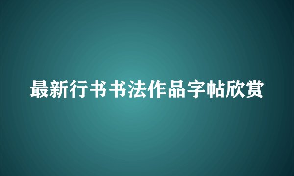 最新行书书法作品字帖欣赏
