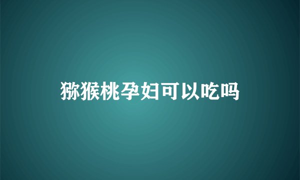 猕猴桃孕妇可以吃吗