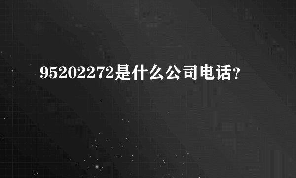 95202272是什么公司电话？