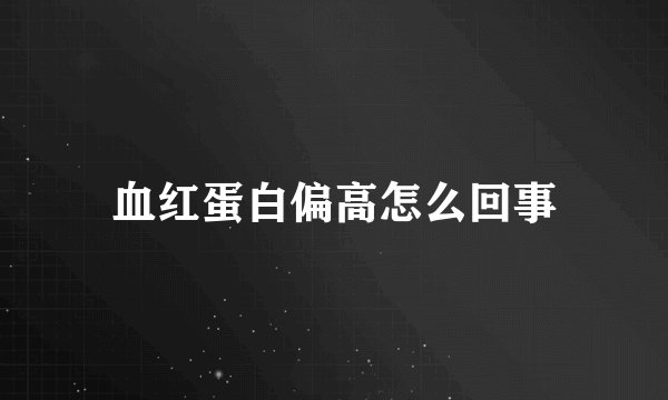 血红蛋白偏高怎么回事