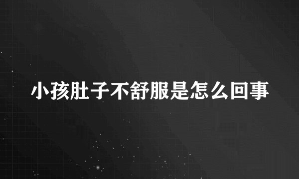 小孩肚子不舒服是怎么回事