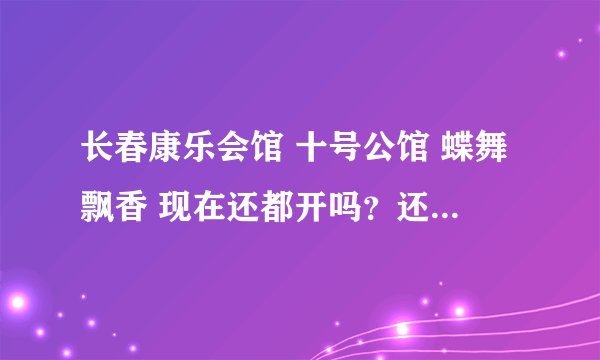 长春康乐会馆 十号公馆 蝶舞飘香 现在还都开吗？还有什么类似的好地方 地址都在哪啊？