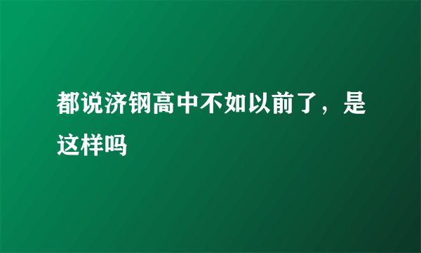 都说济钢高中不如以前了，是这样吗