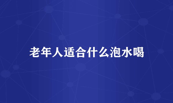 老年人适合什么泡水喝