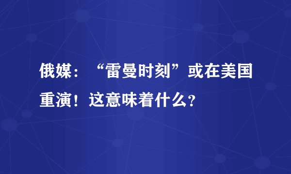 俄媒：“雷曼时刻”或在美国重演！这意味着什么？