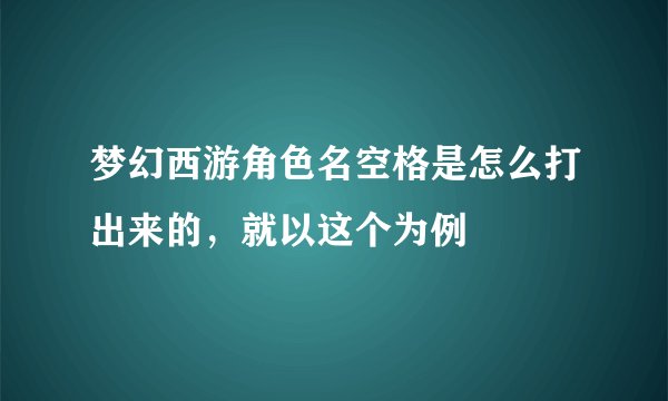 梦幻西游角色名空格是怎么打出来的,就以这个为例