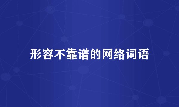 形容不靠谱的网络词语