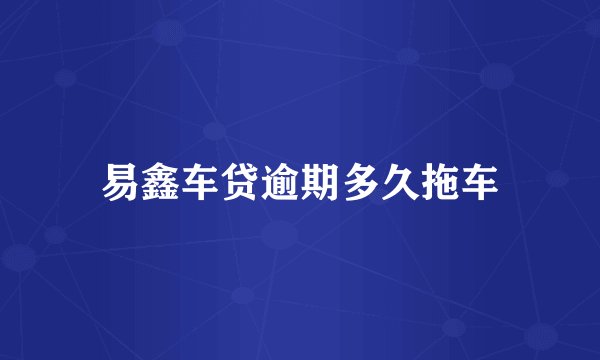易鑫车贷逾期多久拖车