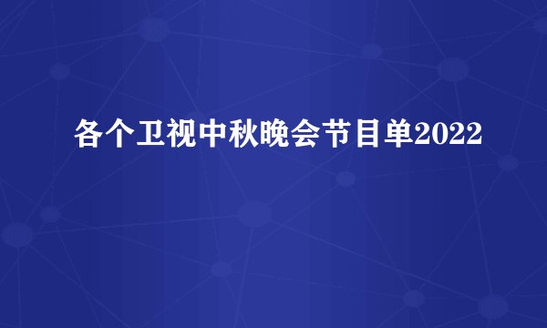 各个卫视中秋晚会节目单2022