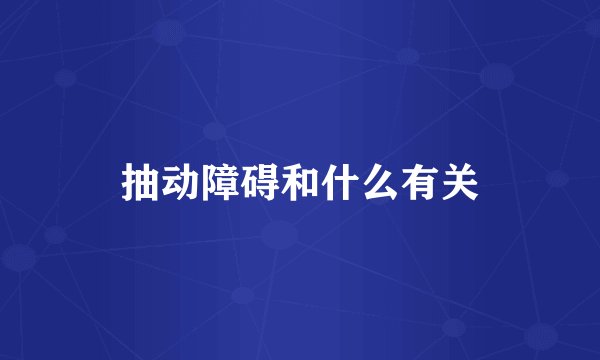 抽动障碍和什么有关