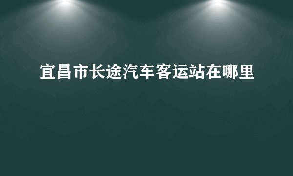 宜昌市长途汽车客运站在哪里