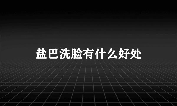 盐巴洗脸有什么好处