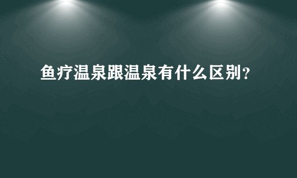 鱼疗温泉跟温泉有什么区别？