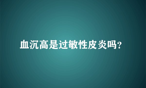 血沉高是过敏性皮炎吗？
