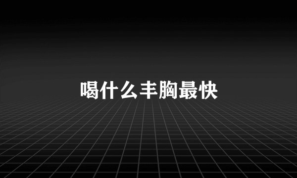 喝什么丰胸最快