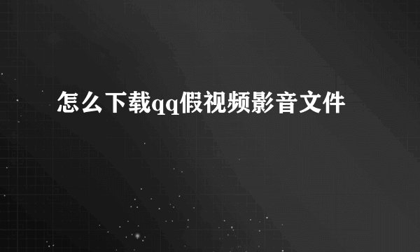 怎么下载qq假视频影音文件