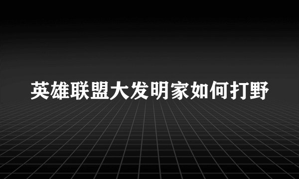 英雄联盟大发明家如何打野