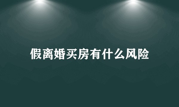 假离婚买房有什么风险