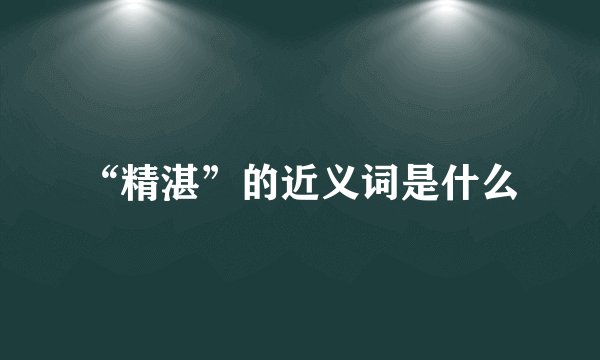 “精湛”的近义词是什么
