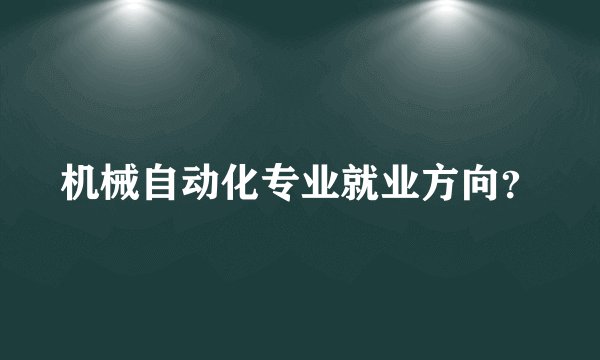 机械自动化专业就业方向？