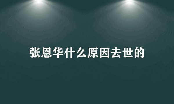 张恩华什么原因去世的