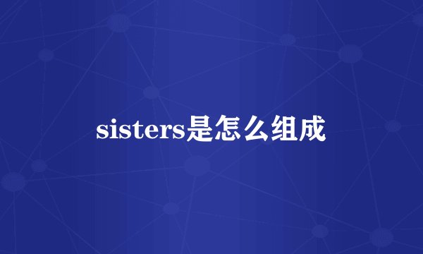 sisters是怎么组成