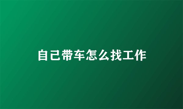 自己带车怎么找工作