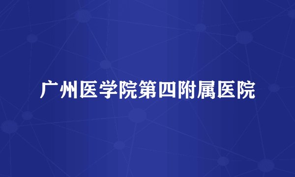 广州医学院第四附属医院