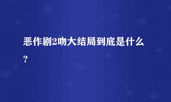 恶作剧2吻大结局到底是什么？