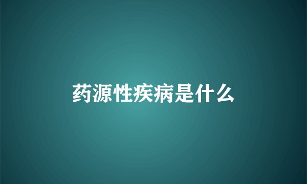药源性疾病是什么