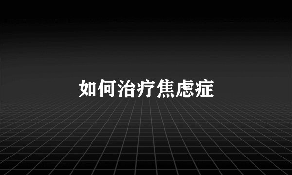 如何治疗焦虑症